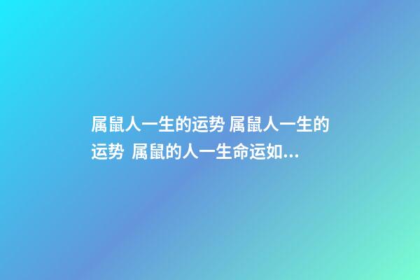 属鼠人一生的运势 属鼠人一生的运势  属鼠的人一生命运如何